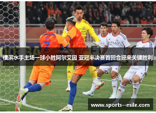 横滨水手主场一球小胜阿尔艾因 亚冠半决赛首回合迎来关键胜利