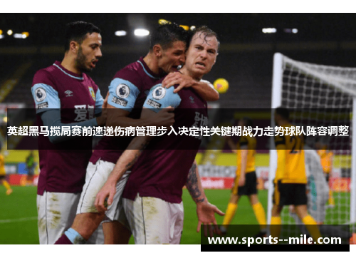 英超黑马搅局赛前速递伤病管理步入决定性关键期战力走势球队阵容调整