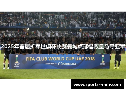 2025年首届扩军世俱杯决赛曼城点球惜败皇马夺亚军