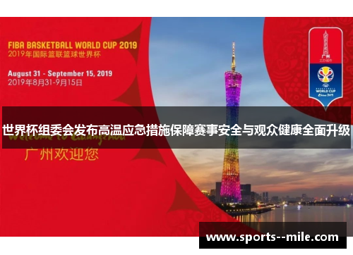 世界杯组委会发布高温应急措施保障赛事安全与观众健康全面升级