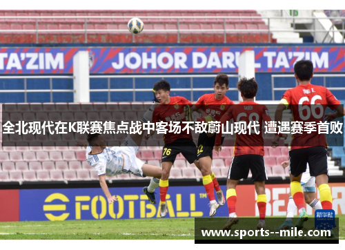 全北现代在K联赛焦点战中客场不敌蔚山现代 遭遇赛季首败