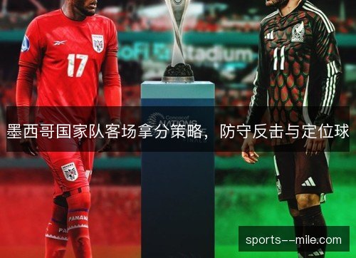 墨西哥国家队客场拿分策略，防守反击与定位球